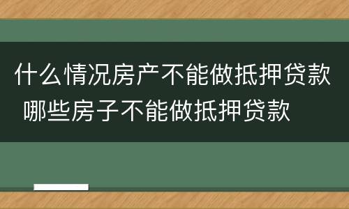 什么情况房产不能做抵押贷款 哪些房子不能做抵押贷款