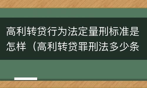 高利转贷行为法定量刑标准是怎样（高利转贷罪刑法多少条）