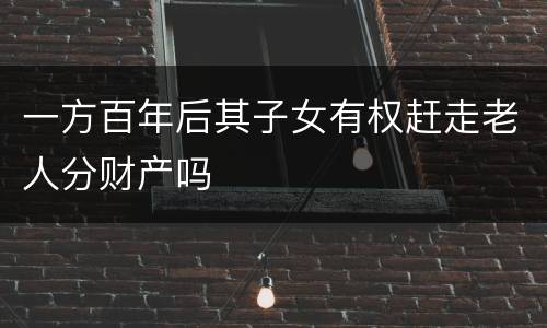 一方百年后其子女有权赶走老人分财产吗