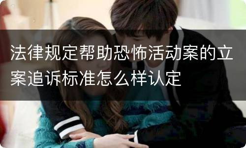 法律规定帮助恐怖活动案的立案追诉标准怎么样认定