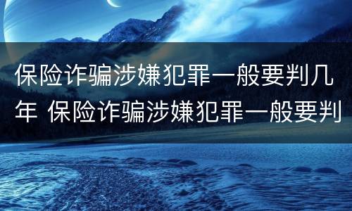 保险诈骗涉嫌犯罪一般要判几年 保险诈骗涉嫌犯罪一般要判几年呢