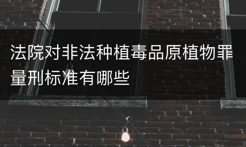 法院对非法种植毒品原植物罪量刑标准有哪些
