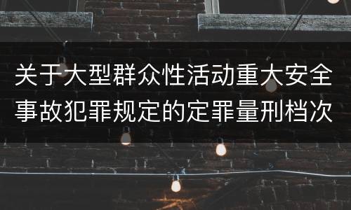 关于大型群众性活动重大安全事故犯罪规定的定罪量刑档次是什么