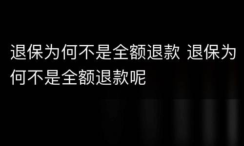 退保为何不是全额退款 退保为何不是全额退款呢