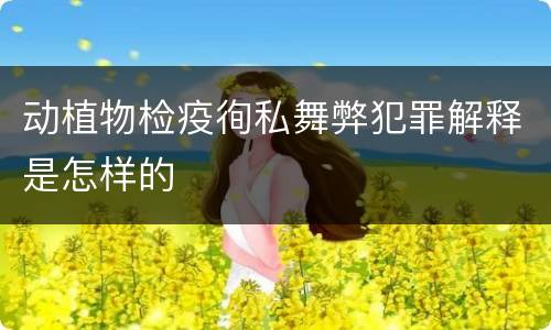 动植物检疫徇私舞弊犯罪解释是怎样的