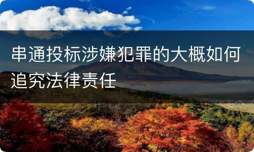 串通投标涉嫌犯罪的大概如何追究法律责任