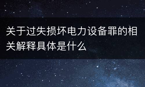 关于过失损坏电力设备罪的相关解释具体是什么