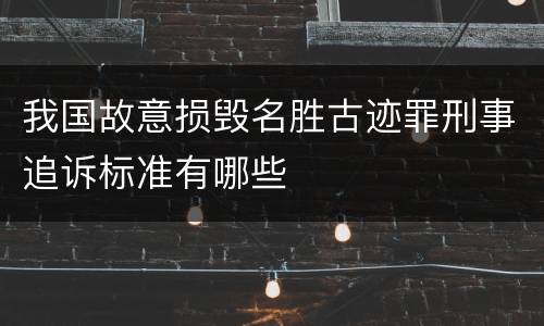 我国故意损毁名胜古迹罪刑事追诉标准有哪些