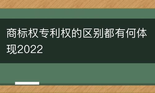 商标权专利权的区别都有何体现2022