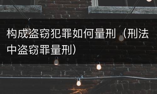 构成盗窃犯罪如何量刑（刑法中盗窃罪量刑）