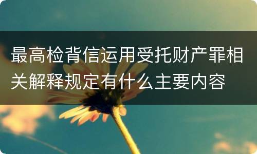 最高检背信运用受托财产罪相关解释规定有什么主要内容