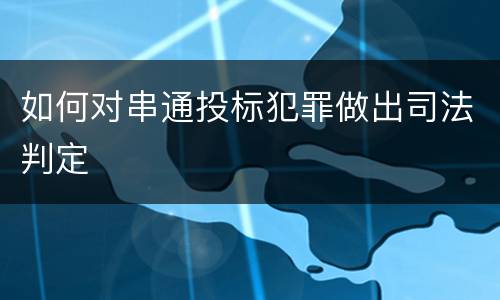如何对串通投标犯罪做出司法判定