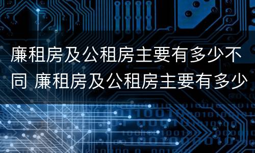 廉租房及公租房主要有多少不同 廉租房及公租房主要有多少不同的房源