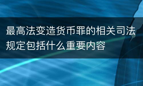 最高法变造货币罪的相关司法规定包括什么重要内容