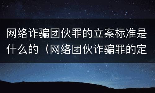 网络诈骗团伙罪的立案标准是什么的（网络团伙诈骗罪的定罪）