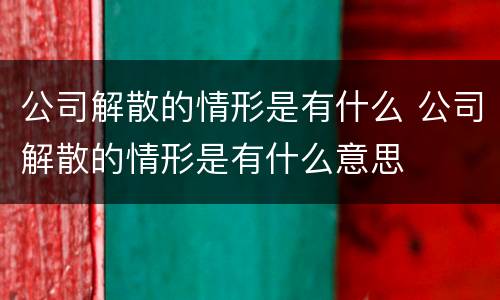 公司解散的情形是有什么 公司解散的情形是有什么意思