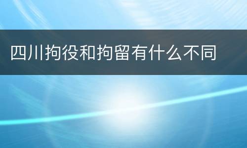 四川拘役和拘留有什么不同