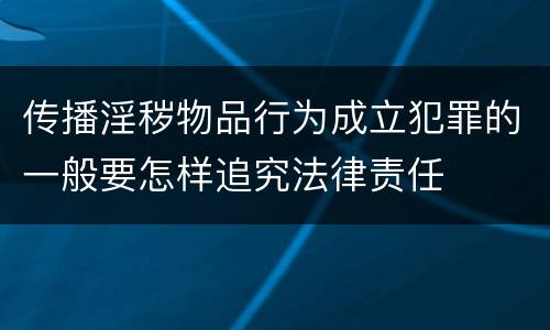 传播淫秽物品行为成立犯罪的一般要怎样追究法律责任