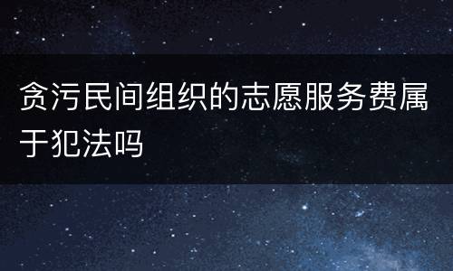 贪污民间组织的志愿服务费属于犯法吗