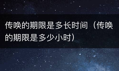 传唤的期限是多长时间（传唤的期限是多少小时）
