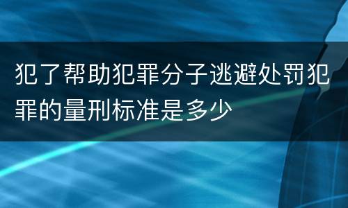 犯了帮助犯罪分子逃避处罚犯罪的量刑标准是多少