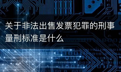 关于非法出售发票犯罪的刑事量刑标准是什么