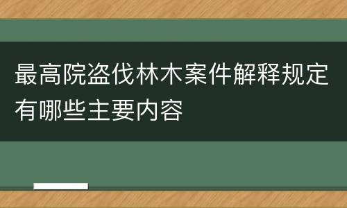 最高院盗伐林木案件解释规定有哪些主要内容