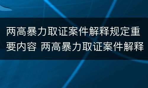 两高暴力取证案件解释规定重要内容 两高暴力取证案件解释规定重要内容是