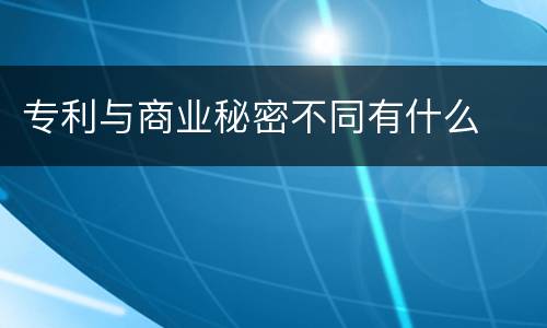 专利与商业秘密不同有什么