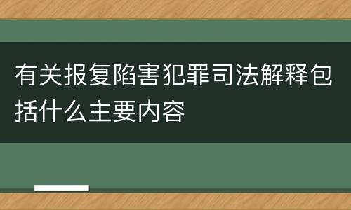 有关报复陷害犯罪司法解释包括什么主要内容