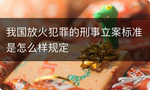 我国放火犯罪的刑事立案标准是怎么样规定