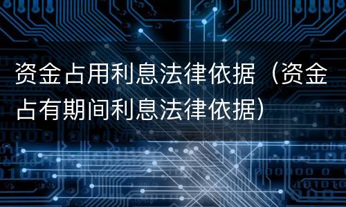 资金占用利息法律依据（资金占有期间利息法律依据）