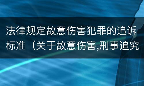 法律规定故意伤害犯罪的追诉标准（关于故意伤害,刑事追究的标准）