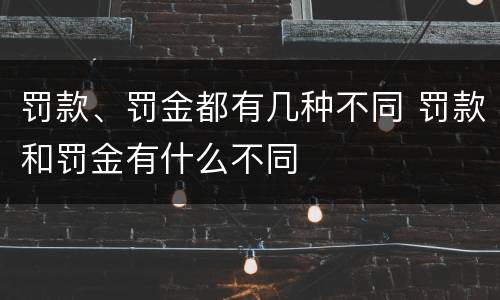 罚款、罚金都有几种不同 罚款和罚金有什么不同
