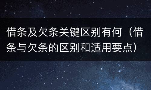 借条及欠条关键区别有何（借条与欠条的区别和适用要点）