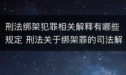 刑法绑架犯罪相关解释有哪些规定 刑法关于绑架罪的司法解释