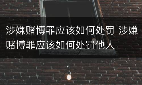 涉嫌赌博罪应该如何处罚 涉嫌赌博罪应该如何处罚他人