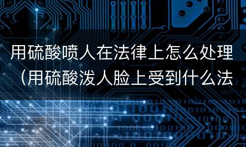 用硫酸喷人在法律上怎么处理（用硫酸泼人脸上受到什么法律）