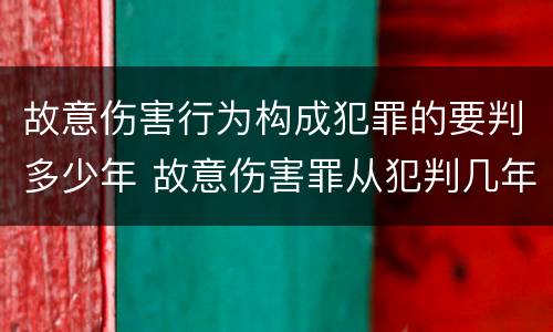 故意伤害行为构成犯罪的要判多少年 故意伤害罪从犯判几年