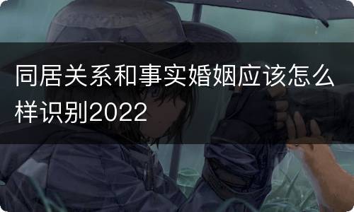 同居关系和事实婚姻应该怎么样识别2022