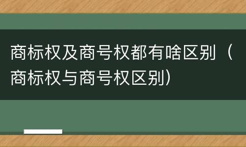商标权及商号权都有啥区别（商标权与商号权区别）