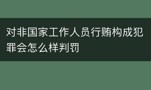 对非国家工作人员行贿构成犯罪会怎么样判罚