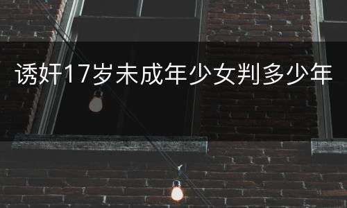 诱奸17岁未成年少女判多少年
