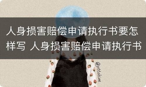 人身损害赔偿申请执行书要怎样写 人身损害赔偿申请执行书要怎样写呢