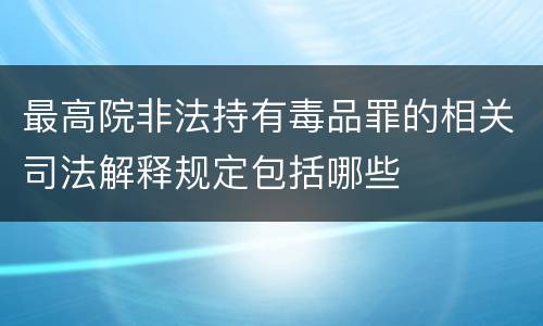 最高院非法持有毒品罪的相关司法解释规定包括哪些