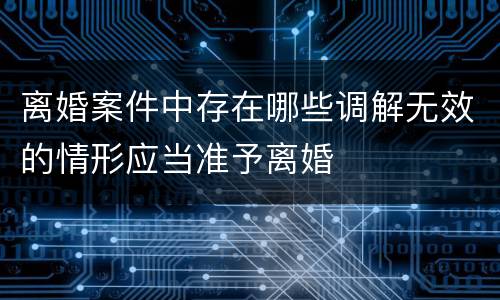 离婚案件中存在哪些调解无效的情形应当准予离婚