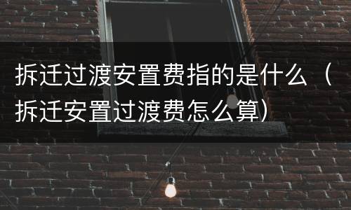 拆迁过渡安置费指的是什么（拆迁安置过渡费怎么算）