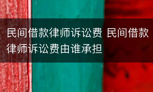 民间借款律师诉讼费 民间借款律师诉讼费由谁承担