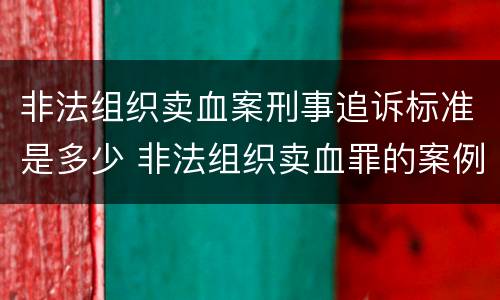 非法组织卖血案刑事追诉标准是多少 非法组织卖血罪的案例