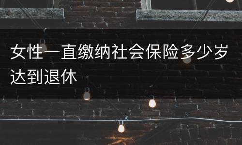女性一直缴纳社会保险多少岁达到退休